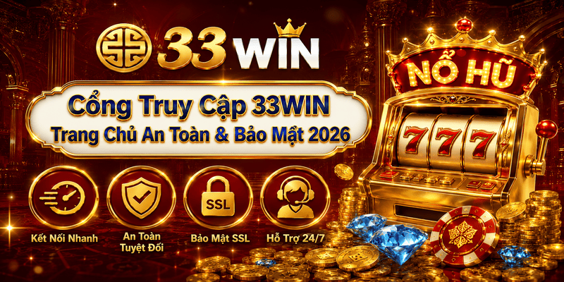 CỔNG TRUY CẬP 33WIN: HƯỚNG DẪN KẾT NỐI AN TOÀN & BẢO MẬT 2026